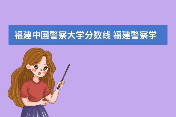 福建中国警察大学分数线 福建警察学院2023年招生分数线